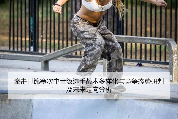 拳击世锦赛次中量级选手战术多样化与竞争态势研判及未来走向分析