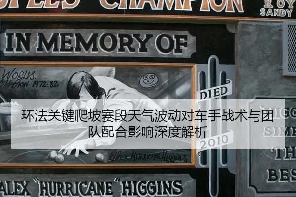 环法关键爬坡赛段天气波动对车手战术与团队配合影响深度解析