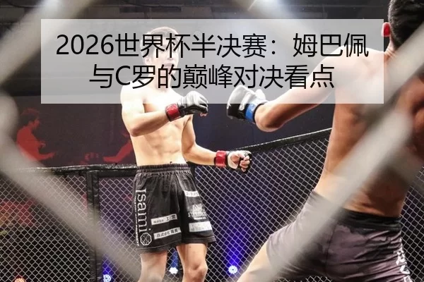 2026世界杯半决赛：姆巴佩与C罗的巅峰对决看点