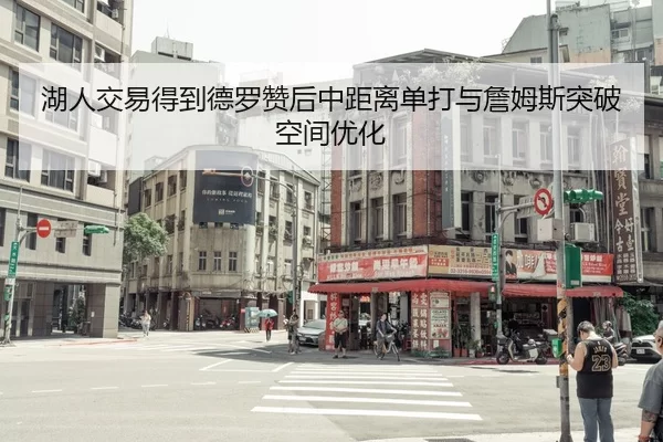 湖人交易得到德罗赞后中距离单打与詹姆斯突破空间优化